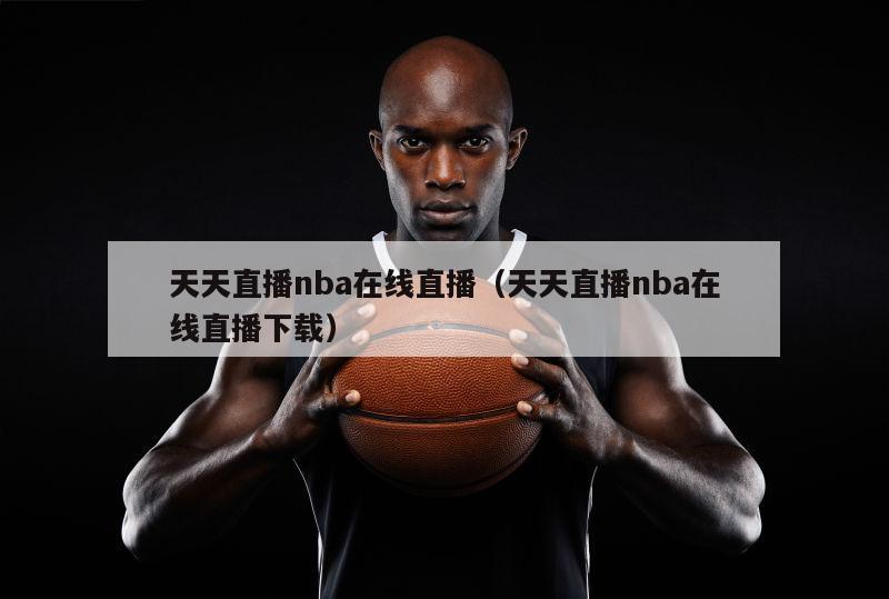 天天直播nba在线直播（天天直播nba在线直播下载）