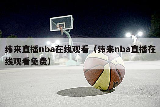 纬来直播nba在线观看（纬来nba直播在线观看免费）