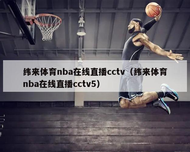 纬来体育nba在线直播cctv（纬来体育nba在线直播cctv5）