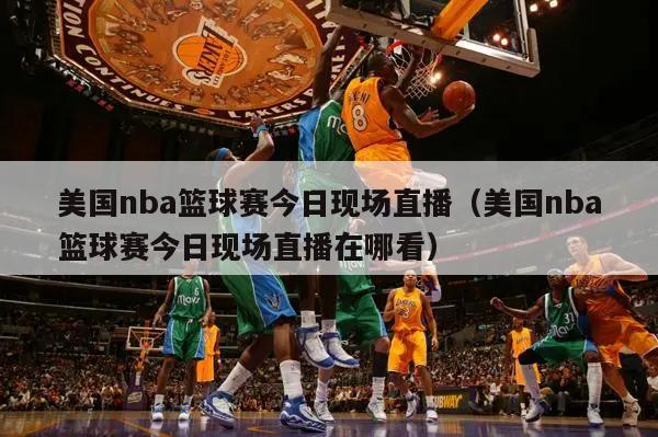 美国nba篮球赛今日现场直播（美国nba篮球赛今日现场直播在哪看）