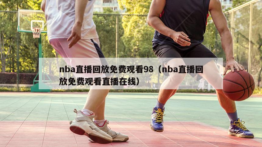 nba直播回放免费观看98（nba直播回放免费观看直播在线）