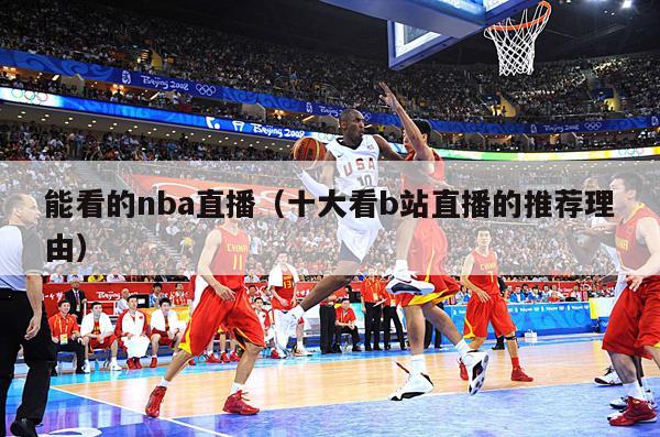 能看的nba直播（十大看b站直播的推荐理由）