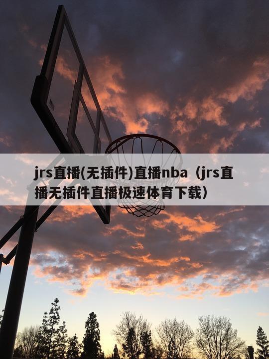 jrs直播(无插件)直播nba（jrs直播无插件直播极速体育下载）