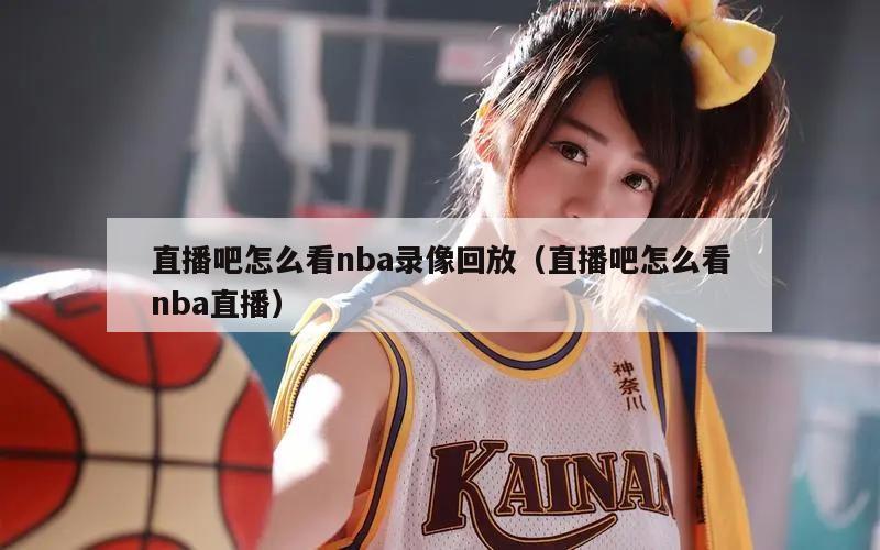 直播吧怎么看nba录像回放（直播吧怎么看nba直播）