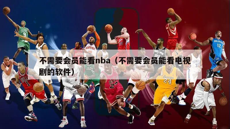 不需要会员能看nba（不需要会员能看电视剧的软件）