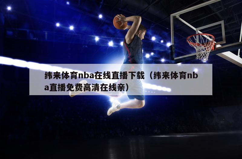 纬来体育nba在线直播下载（纬来体育nba直播免费高清在线亲）