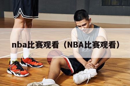 nba比赛观看（NBA比赛观看）