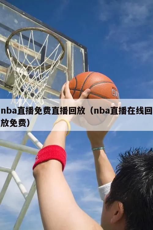 nba直播免费直播回放（nba直播在线回放免费）