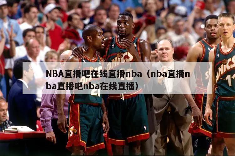 NBA直播吧在线直播nba（nba直播nba直播吧nba在线直播）