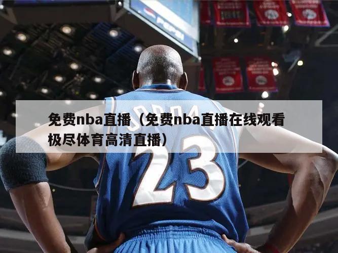 免费nba直播（免费nba直播在线观看 极尽体育高清直播）