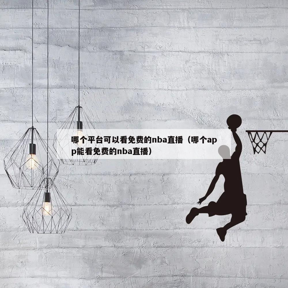 哪个平台可以看免费的nba直播（哪个app能看免费的nba直播）