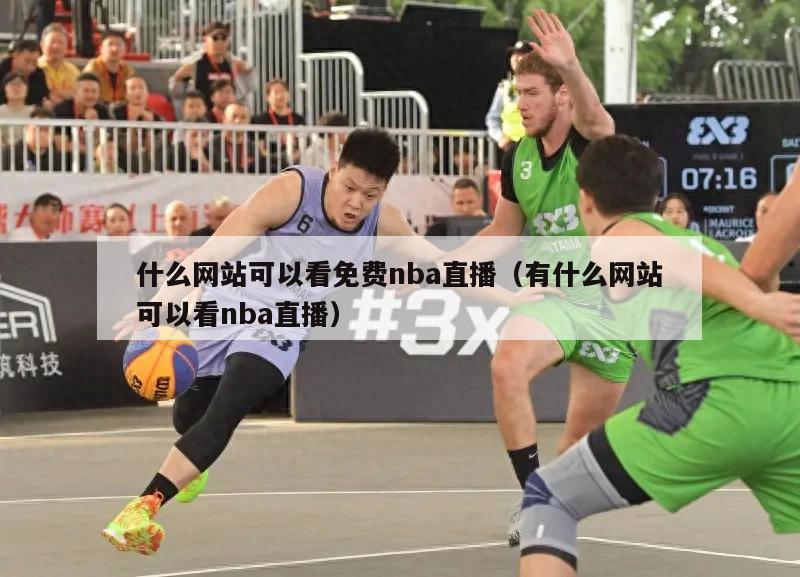 什么网站可以看免费nba直播（有什么网站可以看nba直播）