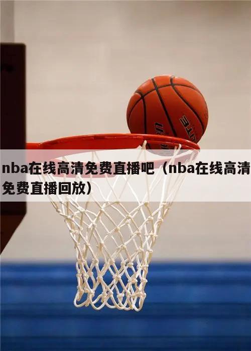 nba在线高清免费直播吧（nba在线高清免费直播回放）