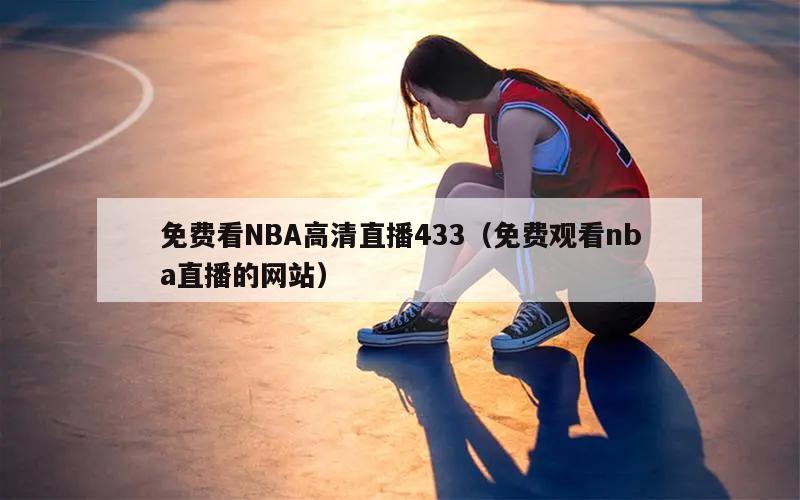 免费看NBA高清直播433（免费观看nba直播的网站）