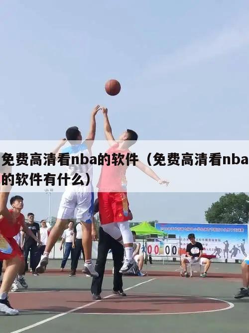 免费高清看nba的软件（免费高清看nba的软件有什么）