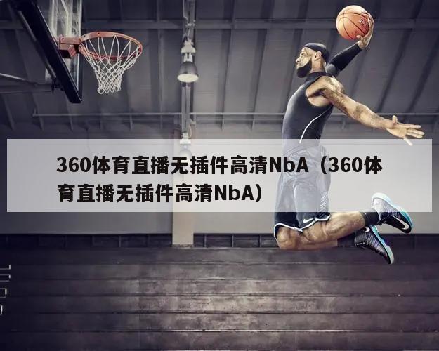 360体育直播无插件高清NbA（360体育直播无插件高清NbA）