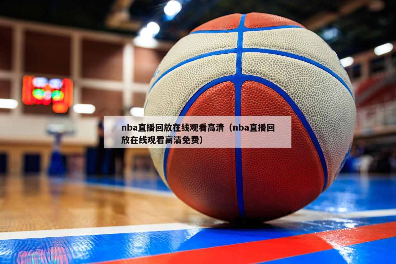 nba直播回放在线观看高清（nba直播回放在线观看高清免费）