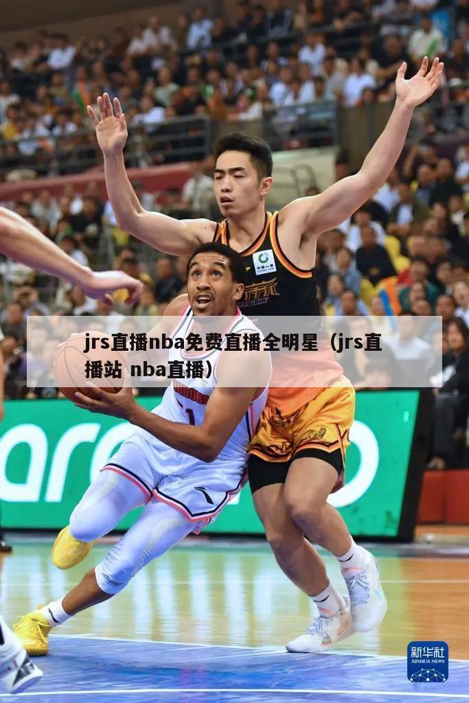 jrs直播nba免费直播全明星（jrs直播站 nba直播）