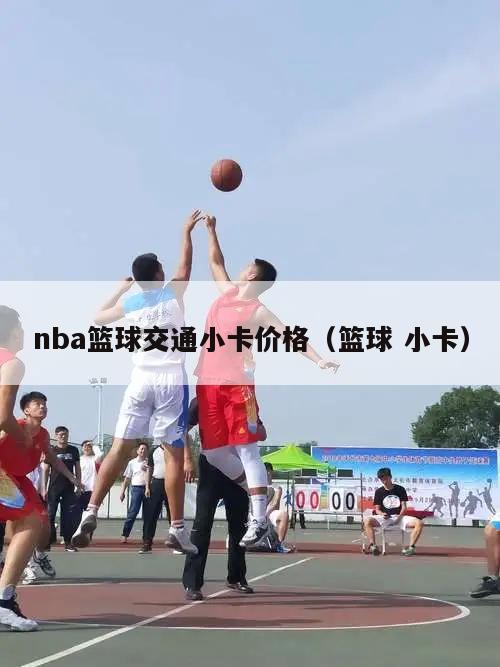 nba篮球交通小卡价格（篮球 小卡）