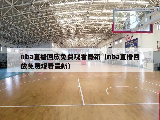 nba直播回放免费观看最新（nba直播回放免费观看最新）