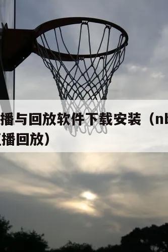 nba直播与回放软件下载安装（nba直播免费直播回放）