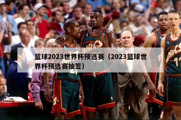 篮球2023世界杯预选赛（2023篮球世界杯预选赛抽签）